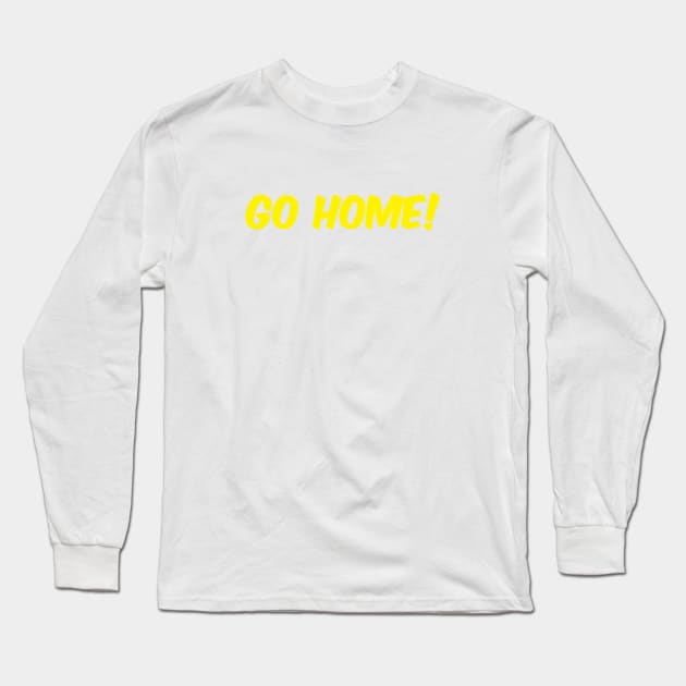 Go Home! Long Sleeve T-Shirt by umarhahn